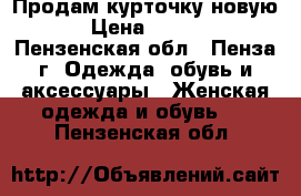 Продам курточку новую  › Цена ­ 1 800 - Пензенская обл., Пенза г. Одежда, обувь и аксессуары » Женская одежда и обувь   . Пензенская обл.